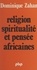 Dominique Zahan - Religion, spiritualité et pensée africaines.