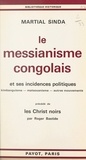 Roger Bastide et Martial Sinda - Le messianisme congolais et ses incidences politiques : kimbanguisme, matsouanisme, autres mouvements - Précédé de Les Christ noirs par Roger Bastide.