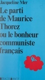 Jacqueline Mer et Roger Dadoun - Le parti de Maurice Thorez - Ou Le bonheur communiste français. Étude anthropologique.