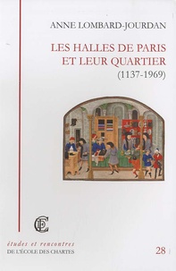 Anne Lombard-Jourdan - Les Halles de Paris et leur quartier (1137-1969).