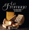 Arnaud Saugeras et Jean-Léon Gantier - Le fromage - Son histoire, ses régions.