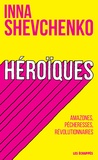 Inna Shevchenko - Héroïques - Amazones, pécheresses, révolutionnaires.