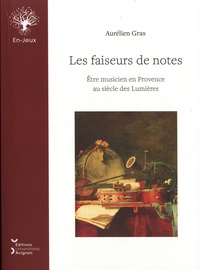 Aurélien Gras - Les faiseurs de notes - Etre musicien en Provence au siècle des Lumières.