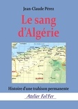 Jean-Claude Perez - Le sang d’Algérie - Histoire d’une trahison permanente.