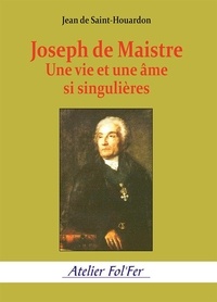 Jean de Saint-Houardon - Joseph de Maistre - Une vie et une âme bien singulières.