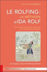 France Hatt-Arnold - Le Rolfing : la méthode d'Ida Rolf - Une remise d'aplomb de l'organisme par la manipulation du fascia - Un voyage au coeur de l'intimité gravitaire.