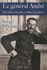 Serge Doessant - Le général André - De l'affaire Dreyfus à l'affaire des fiches.