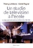 Thierry Lefebvre et Cécile Raynal - Un studio de télévision à l'école - Le collège expérimental audiovisuel de Marly-le-Roi (1966-1992).