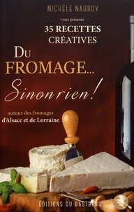 Michèle Nauroy - Du fromage... sinon rien ! - 35 recettes créatives autour des fromages d'Alsace et de Lorraine.