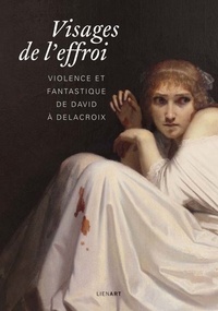Jérôme Farigoule et Hélène Jagot - Visages de l'effroi - Violence et fantastique de David à Delacroix.