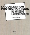 Hélène Jagot et Sarah Chanteux - La collection photographique du musée de La Roche-sur-Yon (1983-2016).
