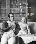 Hélène Jagot et Sarah Chanteux - Dans l'intimité d'un empereur... - Napoléon Ier, l'époux le père, l'amant.