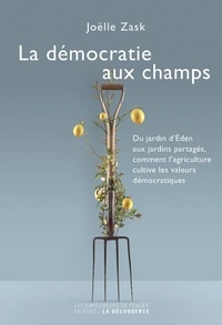 Joëlle Zask - La démocratie aux champs - Du jardin d'Eden aux jardins partagés, comment l'agriculture cultive les valeurs démocratiques.