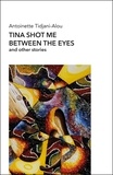 Antoinette Tidjani-Alou - Tina shot me between the eyes and other stories.