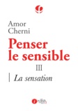 Amor Cherni - Penser le sensible - Tome 3, La sensation.