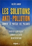 Valérie Lamour - Les solutions anti-pollution - Comment se protéger des polluants - Savoir où ils se cachent, comment les éviter, un intérieur sain.