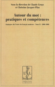 Claude Gruaz et Christine Jacquet-Pfau - Autour du mot : pratiques et compétences - Séminaire du Centre du français moderne, Tome 2, 2006-2009.
