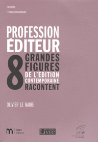 Olivier Le Naire - Profession éditeur - 8 grandes figures de l'édition contemporaine racontent.