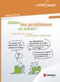 Patrice Girard - Adieu les problèmes au travail ! - Les clés pour résoudre les blocages relationnels.