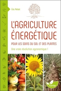 Eric Petiot - L'agriculture énergétique - Une approche énergétique pour les soins du sol et des plantes.