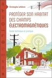 Christophe Lefebvre - Protéger son habitat des champs électromaniétiques - Guide technique et pratique.