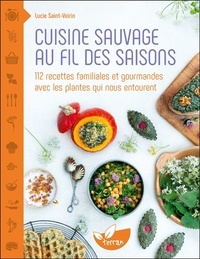 Lucie Saint-Voirin - Cuisine sauvage au fil des saisons - 112 recettes familiales et gourmandes avec les plantes qui nous entourent.