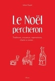 Julien Dupré - Le Noël percheron - Traditions, croyances, superstitions, chants &amp; contes….