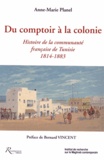 Anne-Marie Planel - Du comptoir à la colonie - Histoire de la communauté française de Tunisie (1814-1883).
