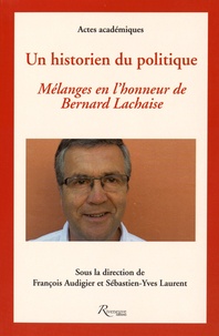 François Audigier et Sébastien-Yves Laurent - Un historien du politique - Mélanges en l'honneur de Bernard Lachaise.