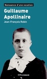 Jean-François Robin - Guillaume Apollinaire - Naissance d'une vocation.