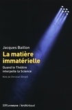 Jacques Baillon - La matière immatérielle - Quand le théâtre interpelle la science.
