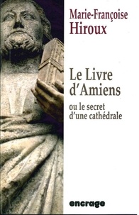Marie-Françoise Hiroux - Le livre d'Amiens - Ou le secret d'une cathédrale.
