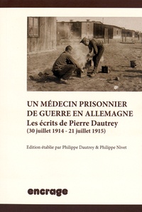 Philippe Dautrey et Philippe Nivet - Un médecin prisonnier de guerre en Allemagne - Les écrits de Pierre Dautrey (30 juillet 1914 - 21 juillet 1915).