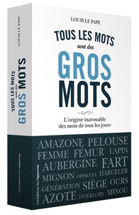 Louis Le Pape - Tous les mots sont des gros mots - L'origine très secrète des mots de tous les jours.