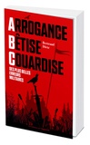 Bertrand Dietz - Arrogance, Bêtise, Couardise - L'ABC des plus belles erreurs militaires.