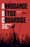 Bertrand Dietz - Arrogance, Bêtise, Couardise - L'ABC des plus belles erreurs militaires.