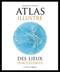 François Thierry - Atlas illustré des lieux inaccessibles.