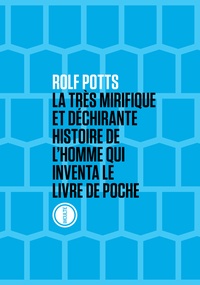 Rolf Potts - La très mirifique et déchirante histoire de l'homme qui inventa le livre de poche.