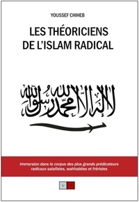 Youssef Chiheb - Les théoriciens de l'islam radical - Immersion dans le corpus des plus grands prédicateurs radicaux salafistes, wahhabites et fréristes.