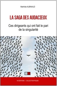 Mathilde Aubinaud - La saga des audacieux - Ces dirigeants qui ont fait le pari de la singularité.
