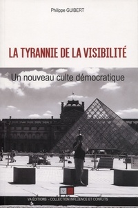 Philippe Guibert - La tyrannie de la visibilité - Un nouveau culte démocratique.
