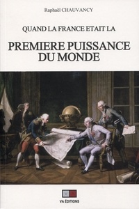 Raphaël Chauvancy - Quand la France était la première puissance du monde - Rapports de force et vision stratégique.