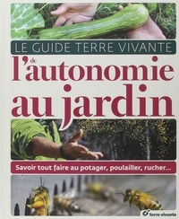 Pascal Aspe et Claude Aubert - Le Guide Terre Vivante de l'autonomie au jardin - Savoir tout faire au potager, au poulailler, au rucher....