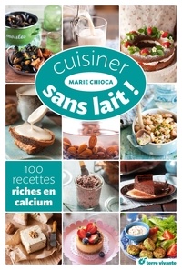 Marie Chioca - Cuisiner sans lait ! - 100 recettes riches en calcium.