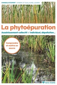 Aymeric Lazarin et Guillaume Lazarin - La phytoépuration - Assainissement collectif et individuel, dépollution....