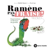 Mathilde Magnan et Pascal Aspe - Ramène pas ta fraise ! - Expressions et dictons du jardin.