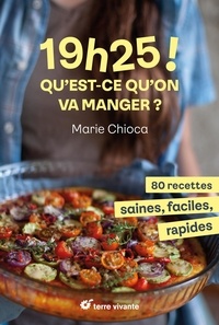 Marie Chioca - 19h25 ! Qu’est-ce qu’on va manger ? - 80 recettes saines, faciles et rapides.