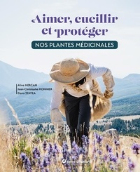 Aline Mercan et Jean-Christophe Monnier - Aimer, cueillir et protéger nos plantes médicinales.