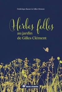 Frédérique Basset et Gilles Clément - Herbes folles au jardin de Gilles Clément - Alimentaires, médicinales, tinctoriales….