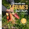Blaise Leclerc - Je récolte mes légumes tout l’hiver - Quand semer ? Quand planter ? 25 fiches légumes.